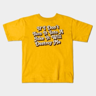 If I Don't Turn It Into A Joke It Will Destroy Me Kids T-Shirt